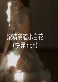 浓精浇灌小白花(快穿 nph)_轻梦