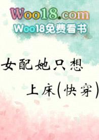 女配她只想上床(快穿) 黄心火龙果 穿越重生 连载