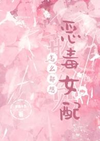 怎么都想欺负恶毒女配by梦境小鱼TXT
