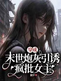 穿成末世炮灰引诱疯批女主_狼夕