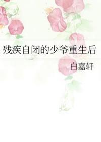 残疾自闭的少爷重生后百度