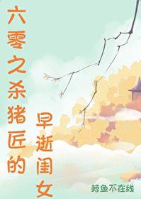 六零之杀猪匠的早逝闺女鲸鱼不在线