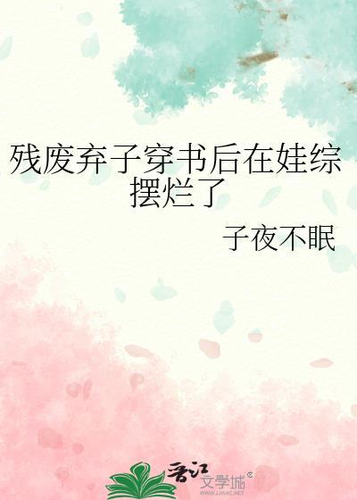 残废弃子穿书后在娃综摆烂了by子夜不