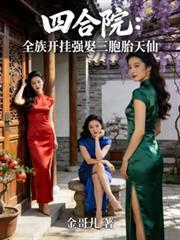 四合院全族开挂强娶三胞胎天仙最