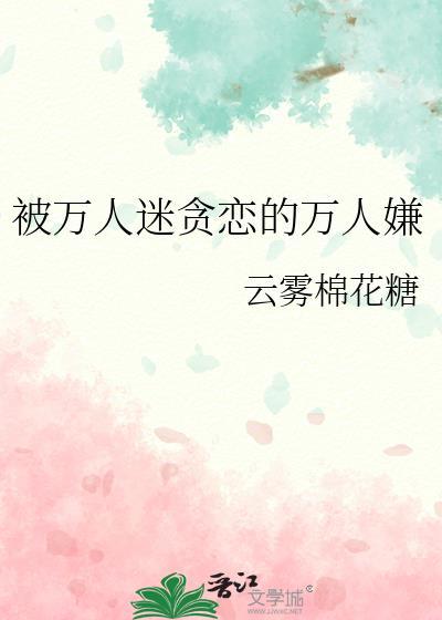 被万人迷贪恋的万人嫌txt百度
