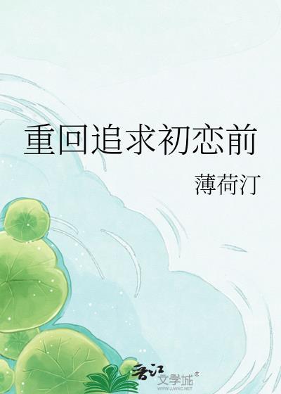 重回追求初恋前薄荷厅笔趣阁