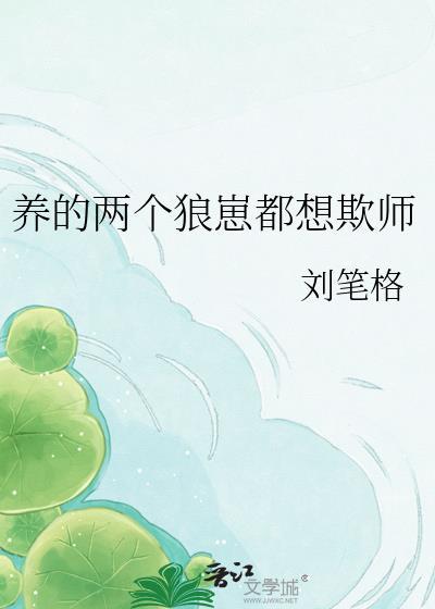 养两个狼崽都想欺师TXT全文最新章节