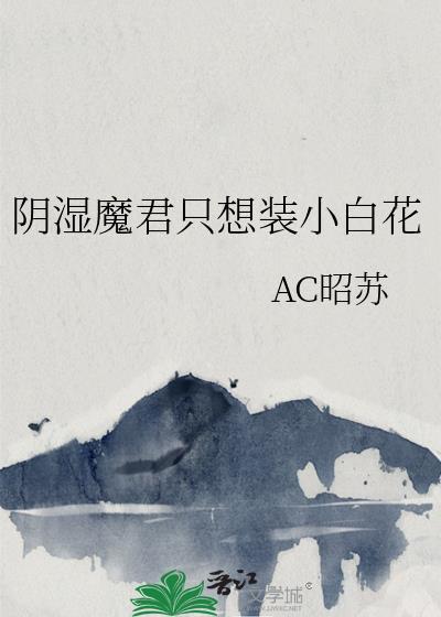 阴湿魔君只想装小白花AC昭苏