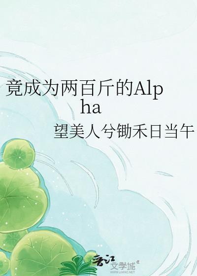 竟成为两百斤的Alpha 望美人兮锄禾日当午 免费