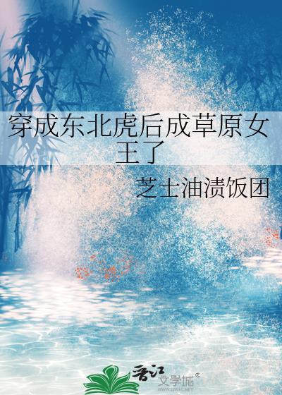 穿成东北虎后成草原女王了芝士油饭团