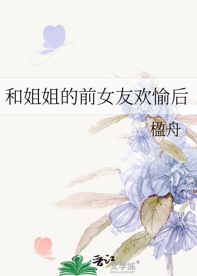 和姐姐前女友欢愉后txt链接最新章节