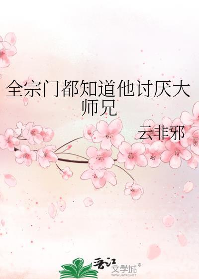 全宗门都知道他讨厌大师兄 云非邪 免费