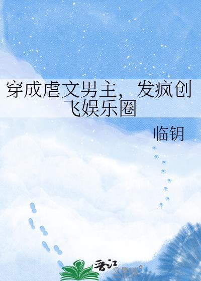 穿成虐文男主发疯创飞娱乐圈txt百度