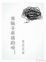 我脑子有病的呀全文