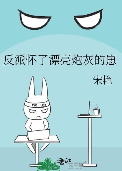 反派怀了漂亮炮灰的崽百度资源