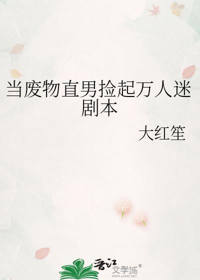 当废物直男捡起万人迷剧本 大红笙 笔趣阁