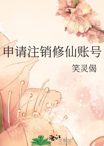 申请注销修仙账号要多久
