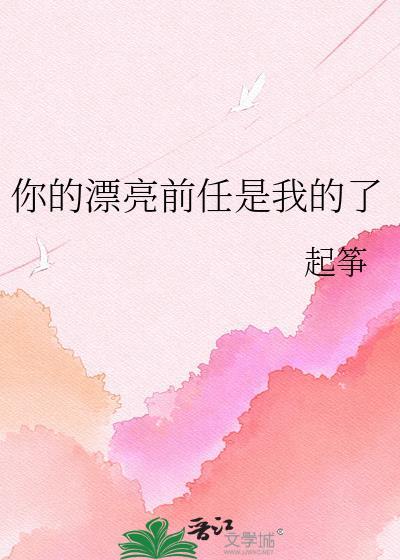 你的漂亮前任是我的了起筝