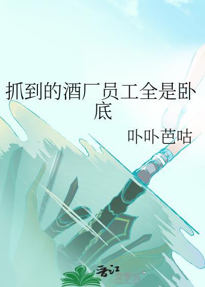抓到的酒厂员工全是卧底作者卟卟芭