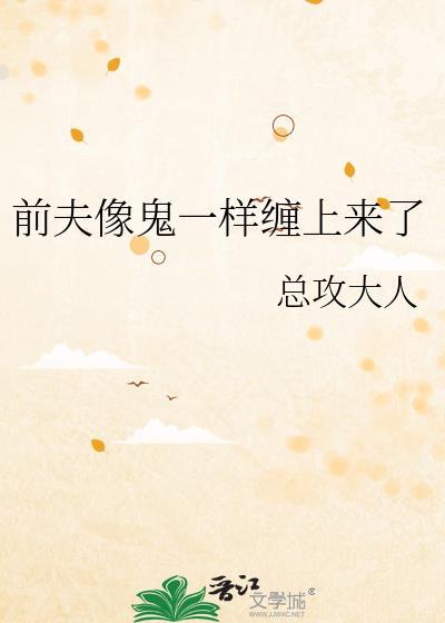 前夫像鬼一样缠上来了 总攻大人 笔趣阁