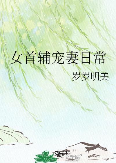 女首辅宠妻日常 岁岁明美 笔趣阁