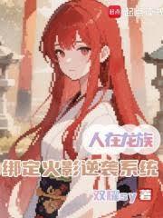 人在龙族绑定火影逆袭系统TXT