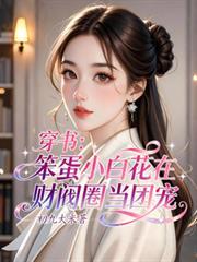 穿书笨蛋小白花在财阀圈当团宠