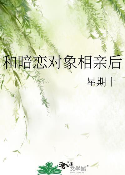 和暗恋对象相亲后 星期十