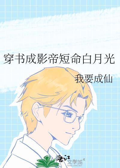 穿书成影帝短命白月光 TXT百度
