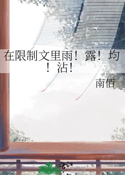 在限制文里雨露均沾笔趣阁最新章节列表