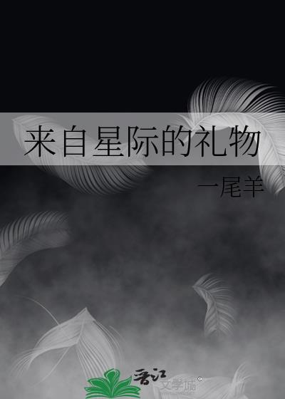 来自星际的礼物晋江