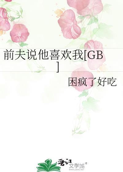前夫说他喜欢我全文免费阅读