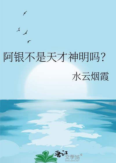 阿银不是天才神明吗?笔趣阁免费阅读