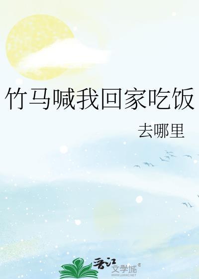 竹马喊我回家吃饭全文阅读最新章节列表