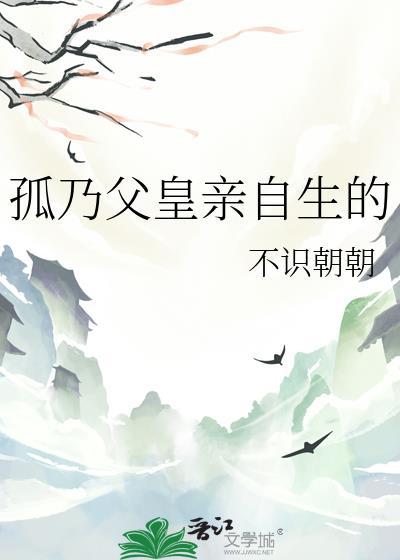 孤乃父皇亲自生的全文免费阅读