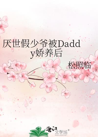 厌世假少爷被Daddy娇养后完结了吗