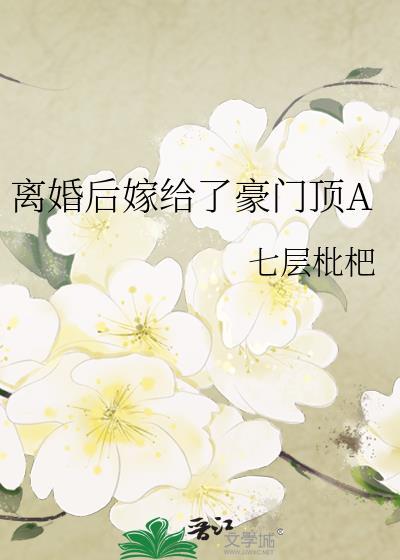 离婚后嫁给了豪门顶A七层TXT