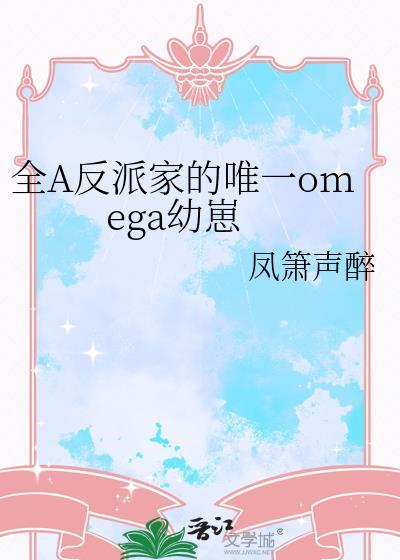 全A反派家的唯一omega幼崽百度