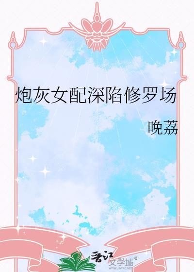 炮灰女配深陷修罗场女主最后和谁在一起