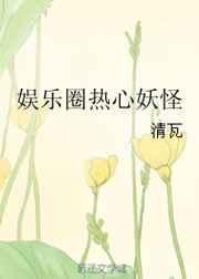 娱乐圈热心妖怪全文免费阅读