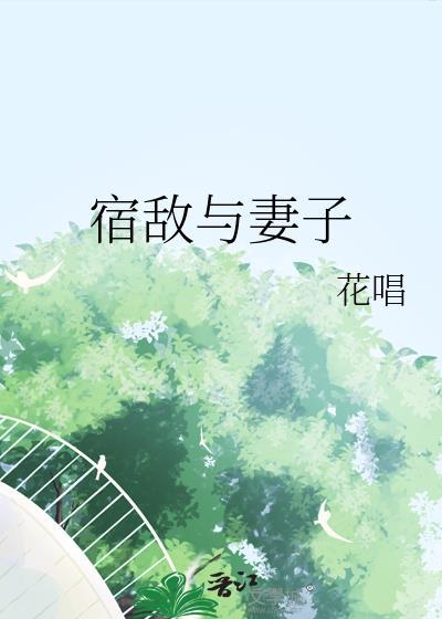 宿敌与妻子花唱免费阅读