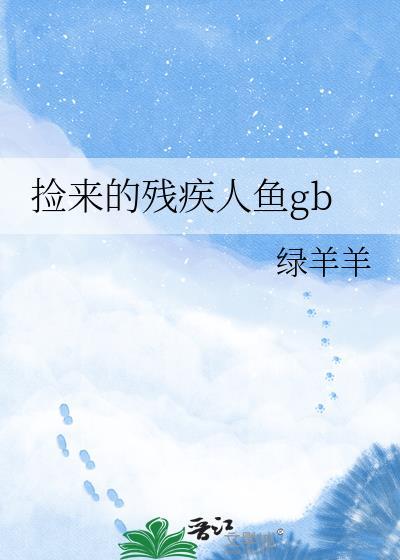捡来的残疾人鱼gb番外