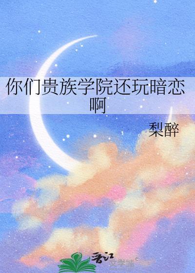你们贵族学院还玩暗恋啊免费阅读