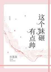 这个妹砸有点帅笔趣阁