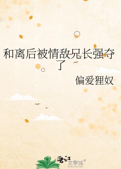 和离后 被前夫兄长娇宠了