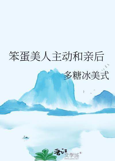 笨蛋美人主动和亲后免费阅读最
