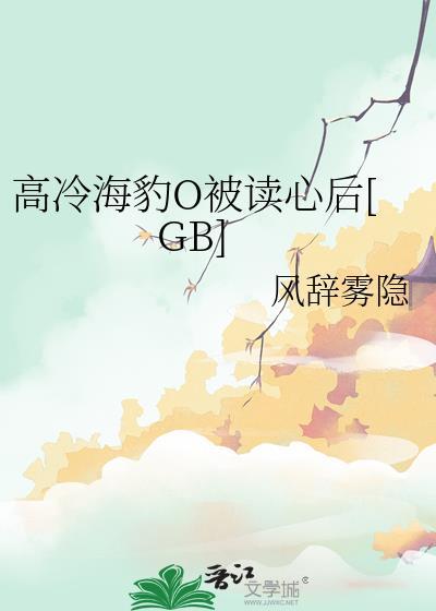GB高冷海豹O被读心后免费阅读
