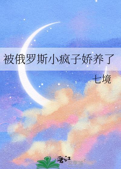 被俄罗斯小疯子娇养了七境百度