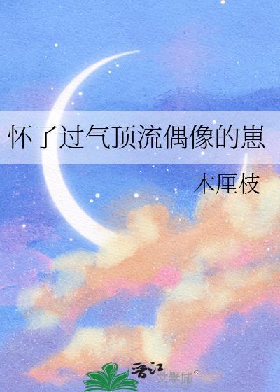 怀了过气顶流偶像的崽