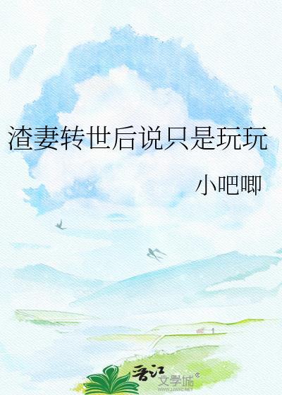 渣妻转世后说只是玩玩